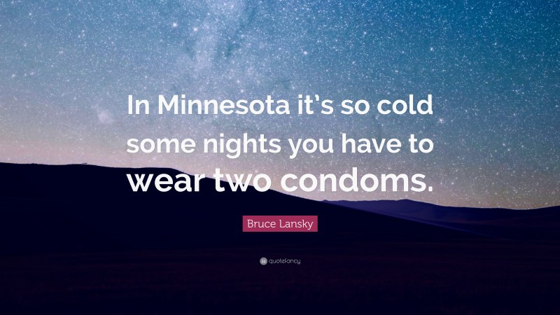 Bruce Lansky Quote: “In Minnesota it’s so cold some nights you have to wear two condoms.”