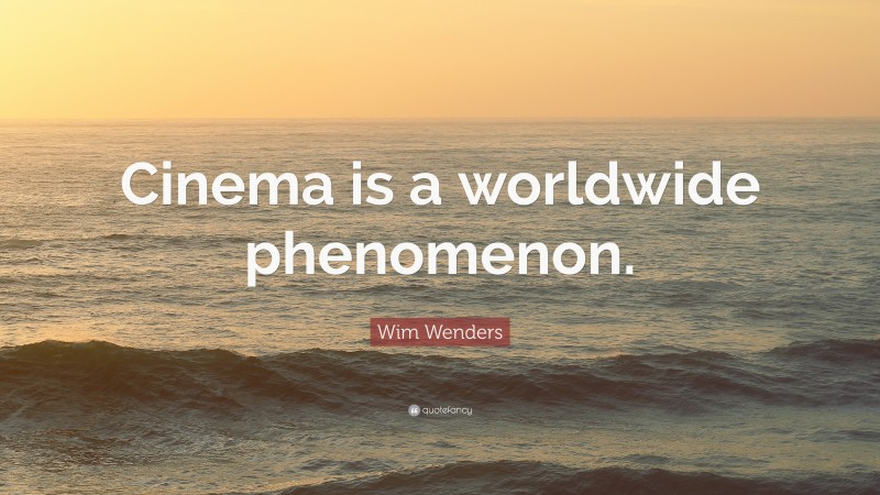 Wim Wenders Quote: “Cinema is a worldwide phenomenon.”