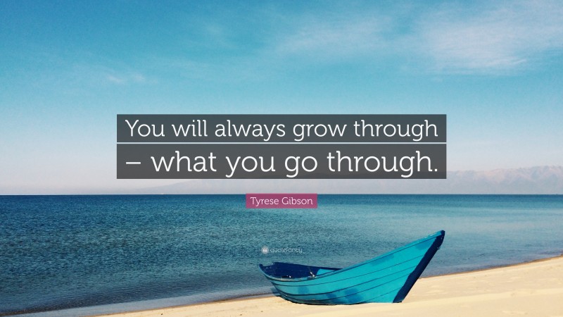 Tyrese Gibson Quote: “You will always grow through – what you go through.”