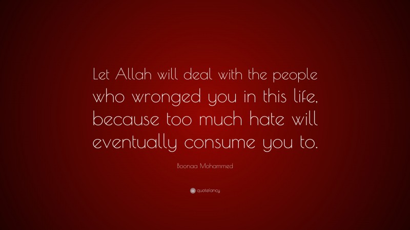 Boonaa Mohammed Quote: “Let Allah will deal with the people who wronged you in this life, because too much hate will eventually consume you to.”