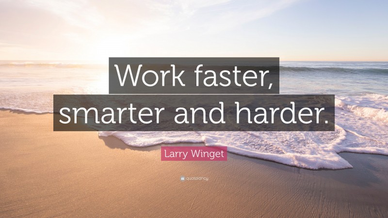 Larry Winget Quote: “Work faster, smarter and harder.”