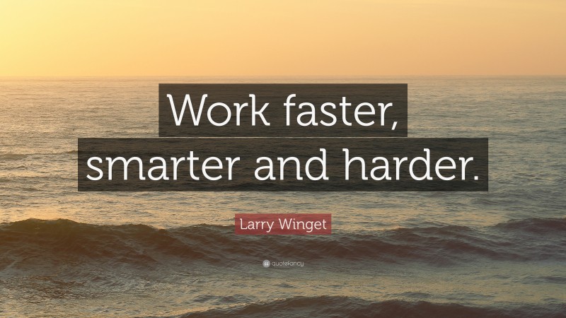 Larry Winget Quote: “Work faster, smarter and harder.”
