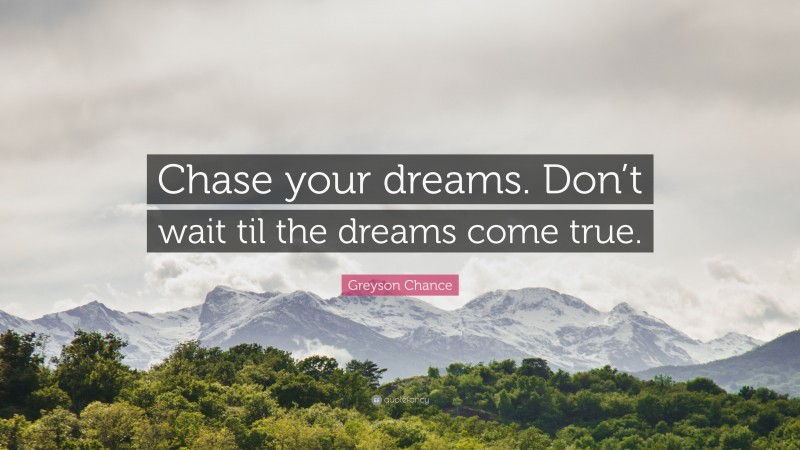 Greyson Chance Quote: “Chase your dreams. Don’t wait til the dreams come true.”
