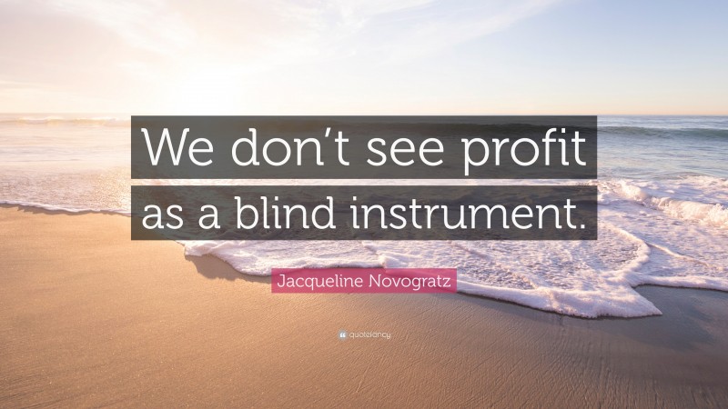 Jacqueline Novogratz Quote: “We don’t see profit as a blind instrument.”