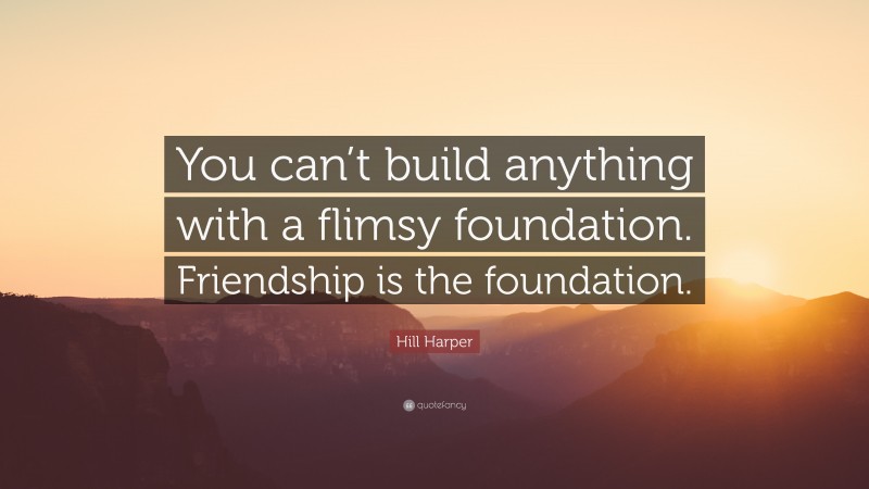 Hill Harper Quote: “You can’t build anything with a flimsy foundation. Friendship is the foundation.”