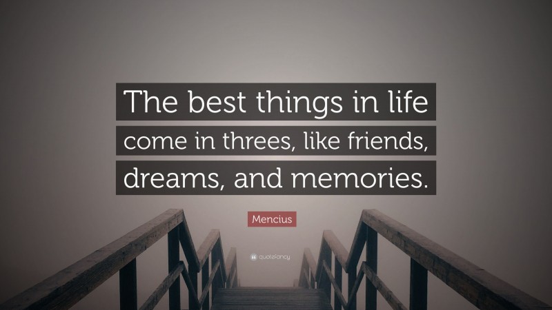 Mencius Quote: “The best things in life come in threes, like friends, dreams, and memories.”