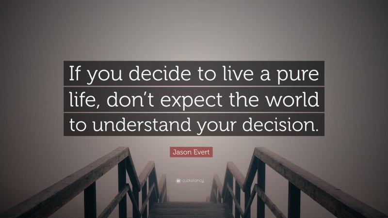 Jason Evert Quote: “If you decide to live a pure life, don’t expect the world to understand your decision.”