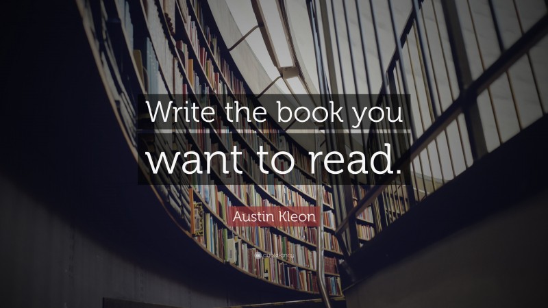 Austin Kleon Quote: “Write the book you want to read.”