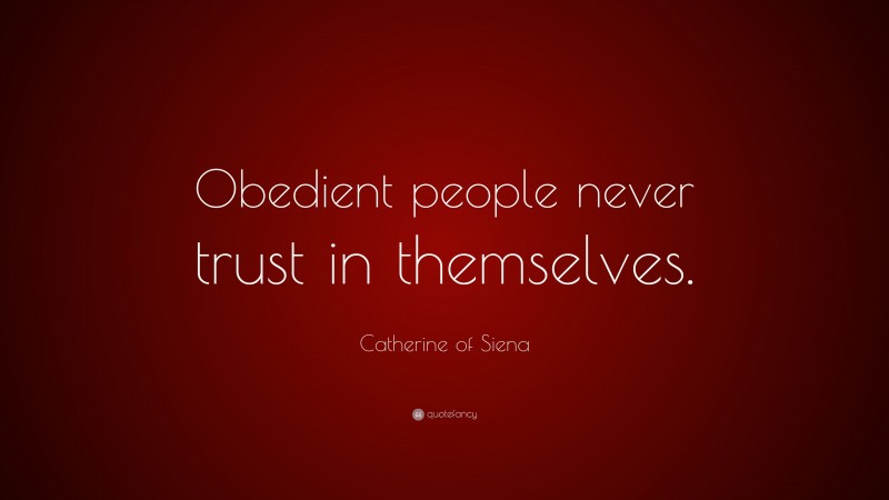Catherine of Siena Quote: “Obedient people never trust in themselves.”