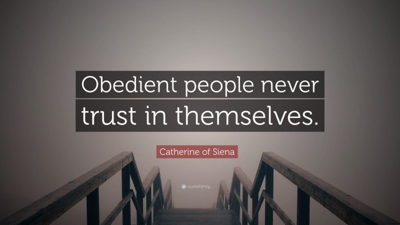 Catherine of Siena Quote: “Obedient people never trust in themselves.”