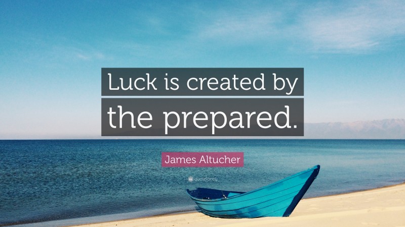James Altucher Quote: “Luck is created by the prepared.”