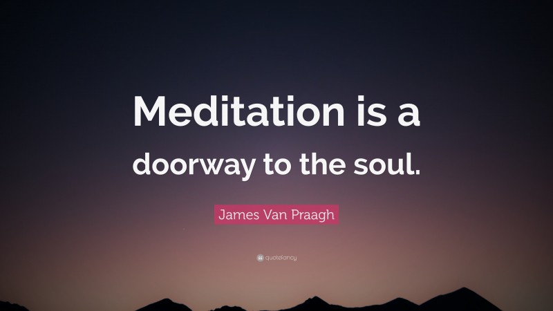 James Van Praagh Quote: “Meditation is a doorway to the soul.”