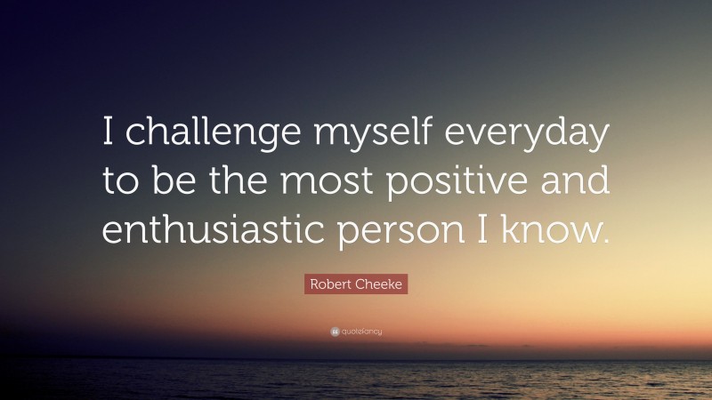 Robert Cheeke Quote: “I challenge myself everyday to be the most positive and enthusiastic person I know.”