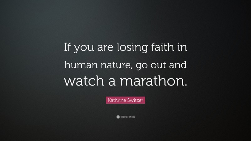 Kathrine Switzer Quote: “If you are losing faith in human nature, go out and watch a marathon.”