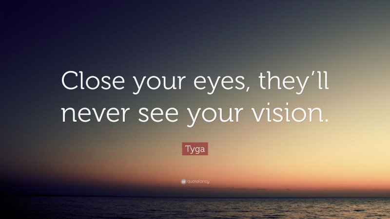 Tyga Quote: “Close your eyes, they’ll never see your vision.”