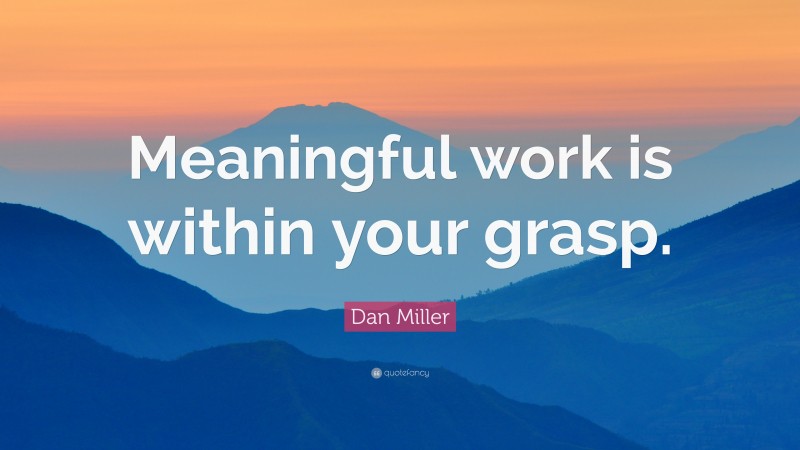 Dan Miller Quote: “Meaningful work is within your grasp.”