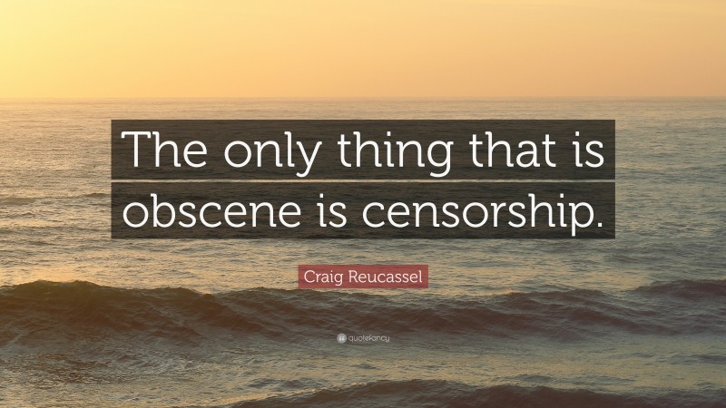 Craig Reucassel Quote: “The only thing that is obscene is censorship.”