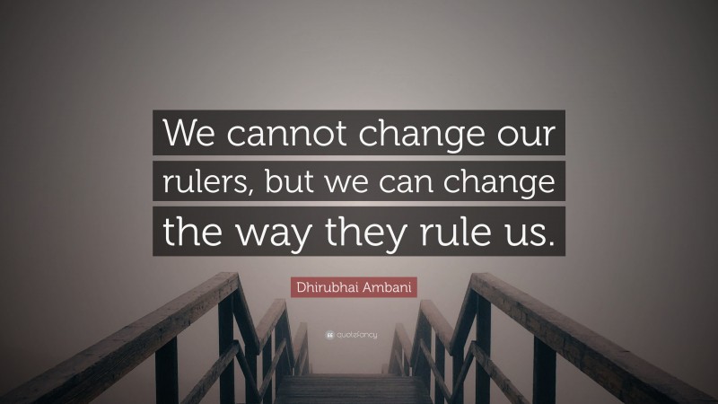 Dhirubhai Ambani Quote: “We cannot change our rulers, but we can change the way they rule us.”
