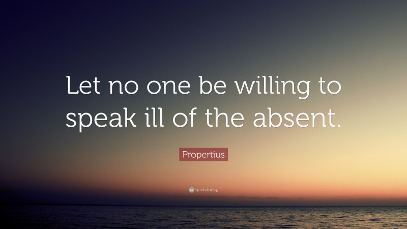 Propertius Quote: “Let no one be willing to speak ill of the absent.”