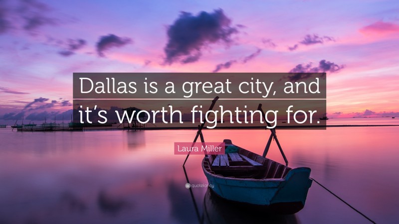 Laura Miller Quote: “Dallas is a great city, and it’s worth fighting for.”