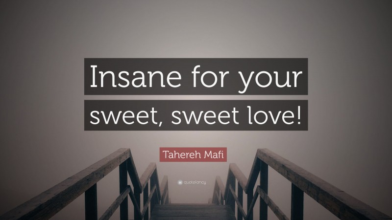 Tahereh Mafi Quote: “Insane for your sweet, sweet love!”
