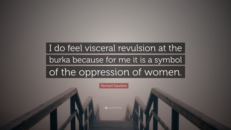 Richard Dawkins Quote: “I do feel visceral revulsion at the burka because for me it is a symbol of the oppression of women.”