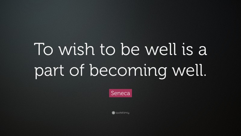 Seneca Quote: “To wish to be well is a part of becoming well.”
