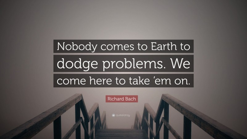 Richard Bach Quote: “Nobody comes to Earth to dodge problems. We come here to take ’em on.”