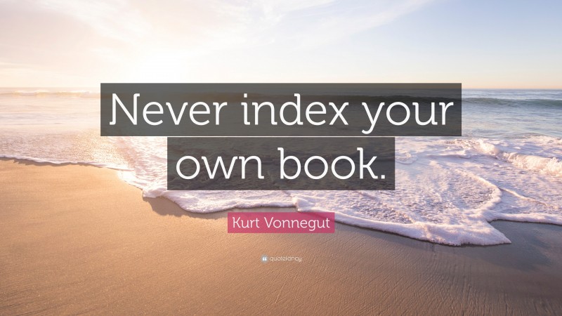 Kurt Vonnegut Quote: “Never index your own book.”