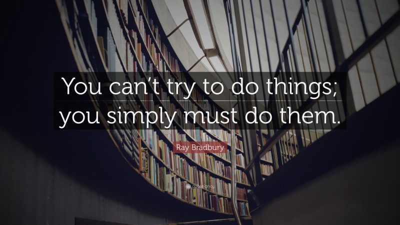 Ray Bradbury Quote: “You can’t try to do things; you simply must do them.”