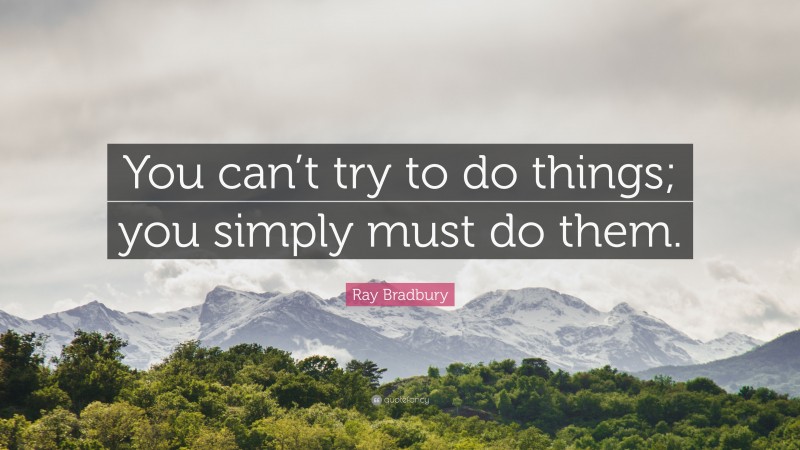 Ray Bradbury Quote: “You can’t try to do things; you simply must do them.”