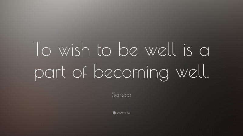 Seneca Quote: “To wish to be well is a part of becoming well.”