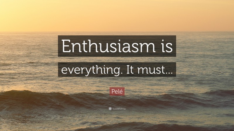 Pelé Quote: “Enthusiasm is everything. It must...”