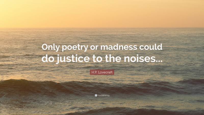 H.P. Lovecraft Quote: “Only poetry or madness could do justice to the noises...”