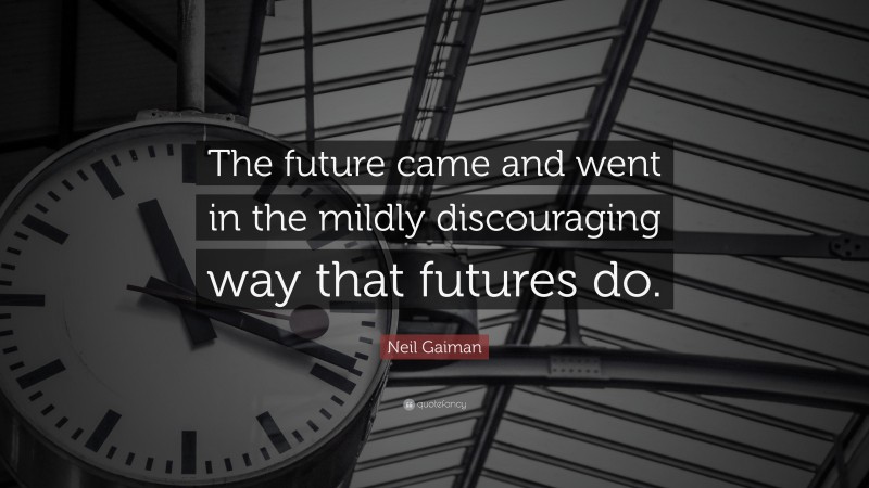 Neil Gaiman Quote: “The future came and went in the mildly discouraging way that futures do.”
