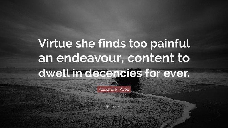 Alexander Pope Quote: “Virtue she finds too painful an endeavour, content to dwell in decencies for ever.”