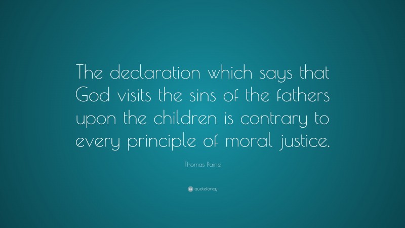 Thomas Paine Quote: “The declaration which says that God visits the sins of the fathers upon the children is contrary to every principle of moral justice.”