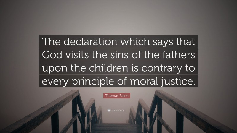 Thomas Paine Quote: “The declaration which says that God visits the sins of the fathers upon the children is contrary to every principle of moral justice.”