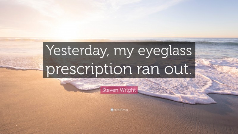 Steven Wright Quote: “Yesterday, my eyeglass prescription ran out.”