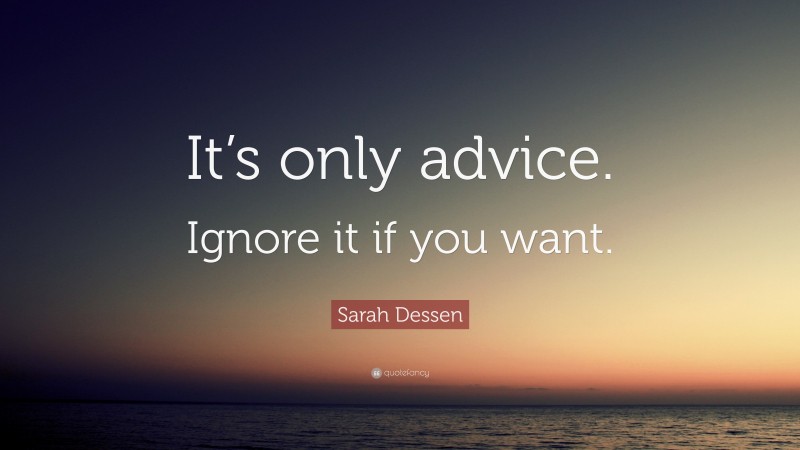 Sarah Dessen Quote: “It’s only advice. Ignore it if you want.”