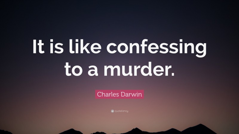 Charles Darwin Quote: “It is like confessing to a murder.”