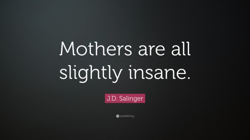 J.D. Salinger Quote: “Mothers are all slightly insane.”