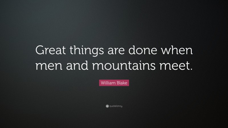William Blake Quote: “Great things are done when men and mountains meet.”