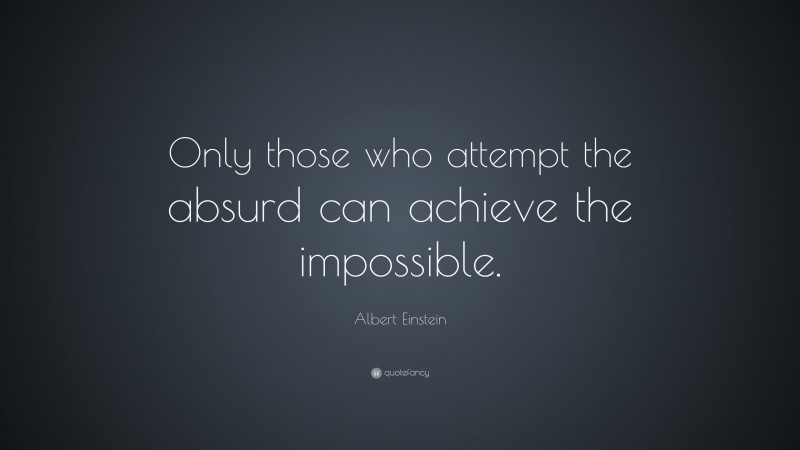 Albert Einstein Quote: “Only those who attempt the absurd can achieve the impossible.”