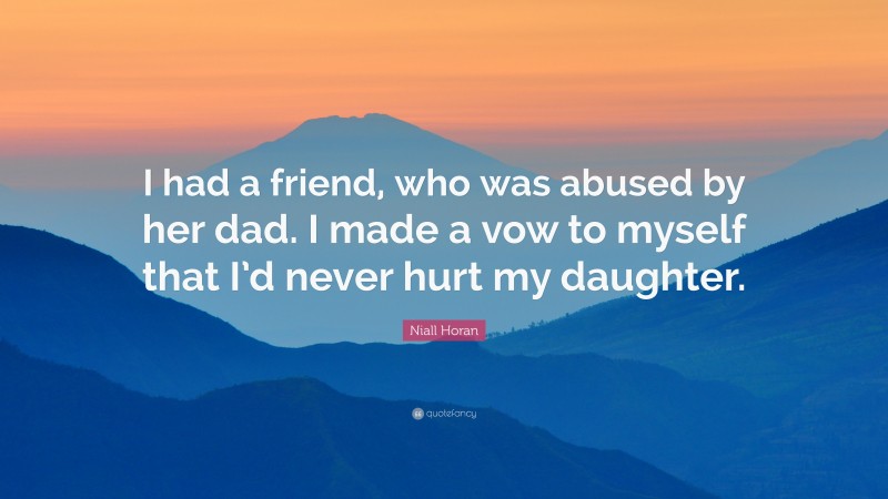 Niall Horan Quote: “I had a friend, who was abused by her dad. I made a vow to myself that I’d never hurt my daughter.”