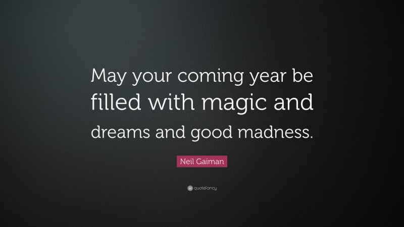 Neil Gaiman Quote: “May your coming year be filled with magic and dreams and good madness.”