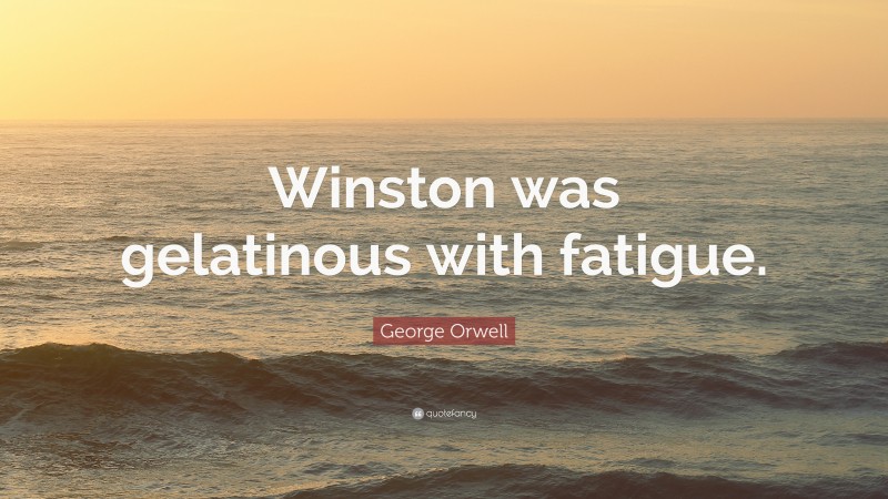 George Orwell Quote: “Winston was gelatinous with fatigue.”