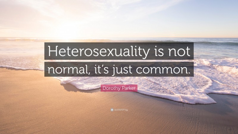 Dorothy Parker Quote: “Heterosexuality is not normal, it’s just common.”