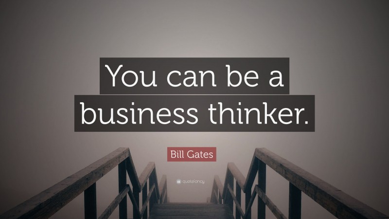 Bill Gates Quote: “You can be a business thinker.”
