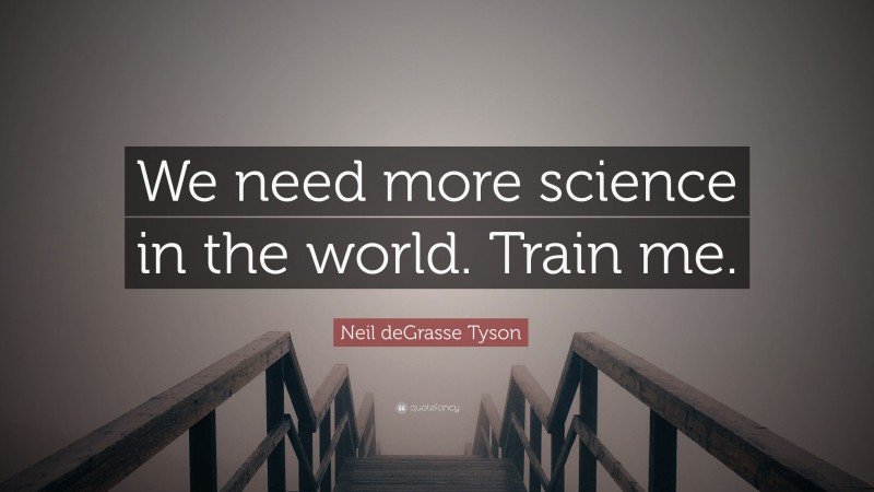 Neil deGrasse Tyson Quote: “We need more science in the world. Train me.”